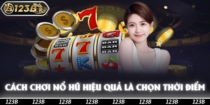 Cách chơi nổ hũ hiệu quả sẽ là chọn thời điểm quay