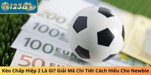 Kèo Chấp Hiệp 2 Là Gì? Giải Mã Chi Tiết Cách Hiểu Cho Newbie