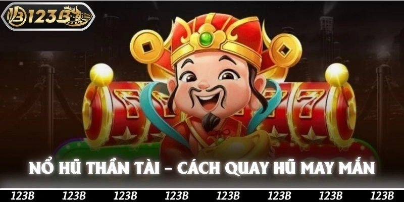 Nổ Hũ Thần Tài – Cách Quay Hũ May Mắn Trúng Thưởng Lớn