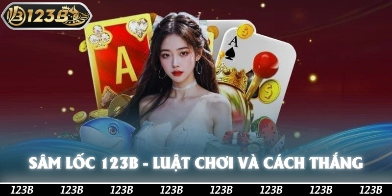 Sâm Lốc 123b - Tất Tần Tật Về Luật Chơi Và Cách Thắng Lớn